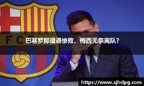 巴塞罗那遭遇惨败，梅西无奈离队？