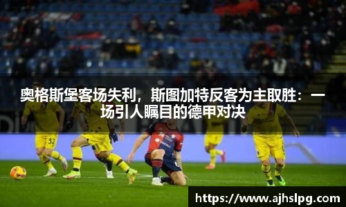 奥格斯堡客场失利，斯图加特反客为主取胜：一场引人瞩目的德甲对决