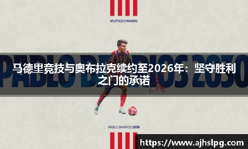 马德里竞技与奥布拉克续约至2026年：坚守胜利之门的承诺