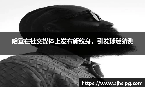 哈登在社交媒体上发布新纹身，引发球迷猜测