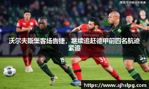 沃尔夫斯堡客场告捷，继续追赶德甲前四名航迹紧追