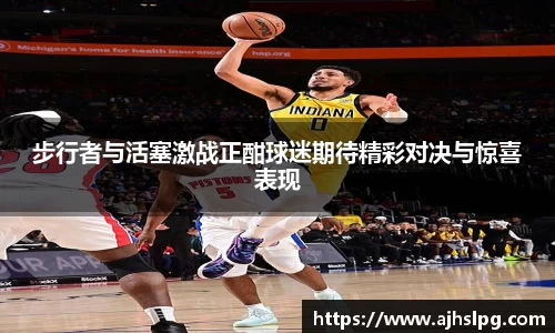 步行者与活塞激战正酣球迷期待精彩对决与惊喜表现