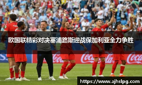 欧国联精彩对决塞浦路斯迎战保加利亚全力争胜