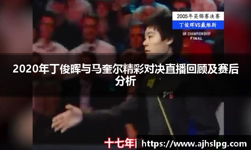 2020年丁俊晖与马奎尔精彩对决直播回顾及赛后分析