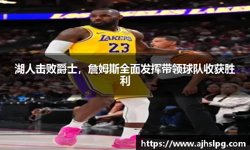 湖人击败爵士，詹姆斯全面发挥带领球队收获胜利