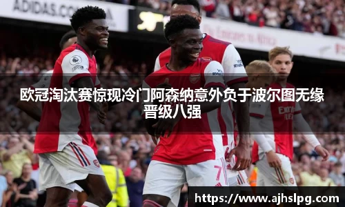 欧冠淘汰赛惊现冷门阿森纳意外负于波尔图无缘晋级八强