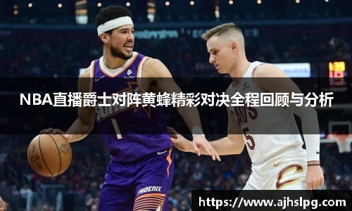 NBA直播爵士对阵黄蜂精彩对决全程回顾与分析