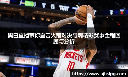 黑白直播带你直击火箭对决马刺精彩赛事全程回顾与分析