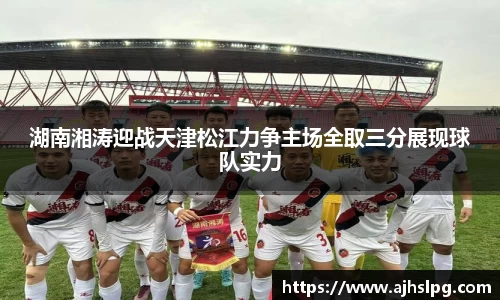 湖南湘涛迎战天津松江力争主场全取三分展现球队实力