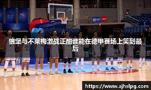 狼堡与不莱梅激战正酣谁能在德甲赛场上笑到最后