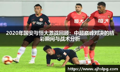2020年国安与恒大激战回顾：中超巅峰对决的精彩瞬间与战术分析
