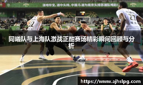 同曦队与上海队激战正酣赛场精彩瞬间回顾与分析
