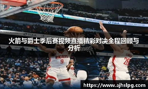 火箭与爵士季后赛视频直播精彩对决全程回顾与分析