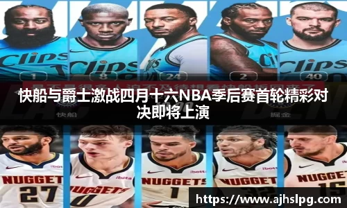 快船与爵士激战四月十六NBA季后赛首轮精彩对决即将上演
