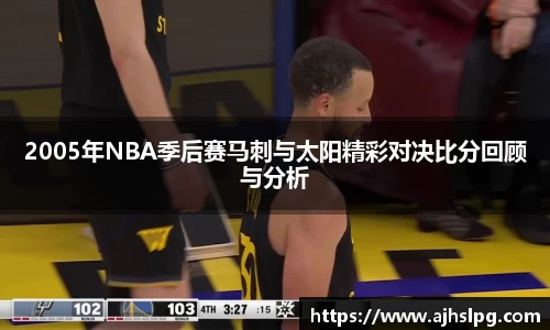 2005年NBA季后赛马刺与太阳精彩对决比分回顾与分析