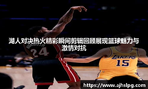湖人对决热火精彩瞬间剪辑回顾展现篮球魅力与激情对抗