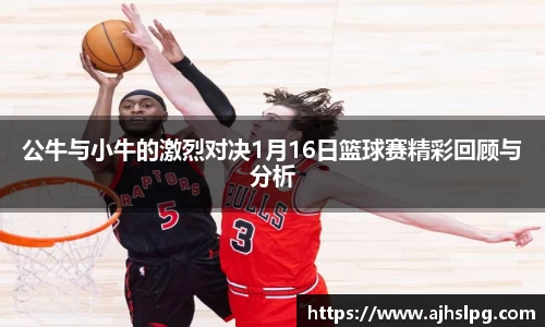 公牛与小牛的激烈对决1月16日篮球赛精彩回顾与分析