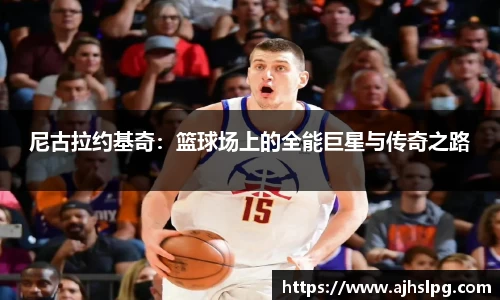 1xbet尼古拉约基奇：篮球场上的全能巨星与传奇之路