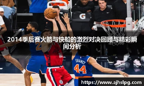 1xbet2014季后赛火箭与快船的激烈对决回顾与精彩瞬间分析