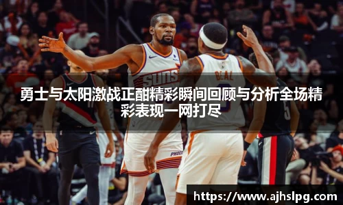 1xbet勇士与太阳激战正酣精彩瞬间回顾与分析全场精彩表现一网打尽