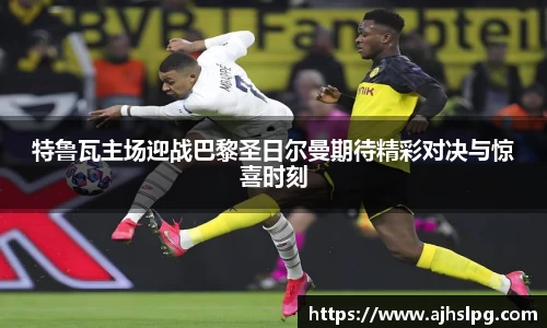 1xbet特鲁瓦主场迎战巴黎圣日尔曼期待精彩对决与惊喜时刻